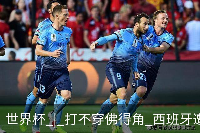 世界杯 | 打不穿佛得角 西班牙遭遇“系统局”?