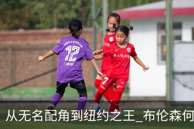 从无名配角到纽约之王 布伦森何以写就冠军传奇？