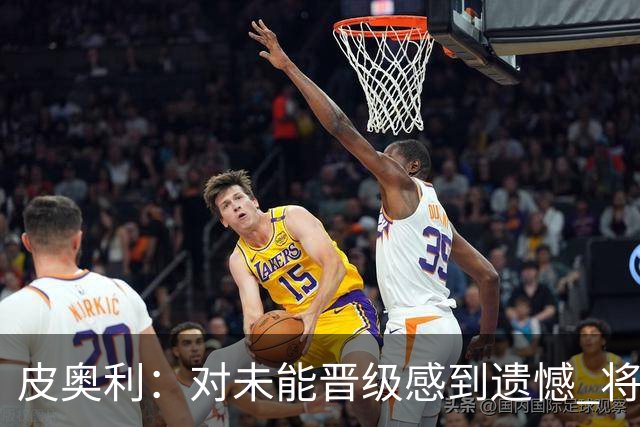 皮奥利：对未能晋级感到遗憾 将吸取教训专注联赛